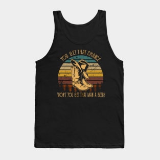You get that chance, won’t you get that man a beer Cowboy Boot And Hat Tank Top